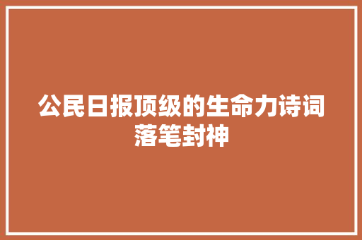 公民日报顶级的生命力诗词落笔封神