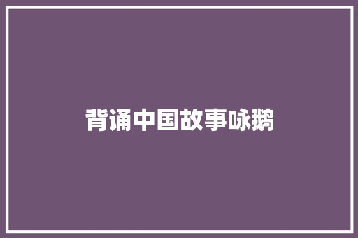 背诵中国故事咏鹅