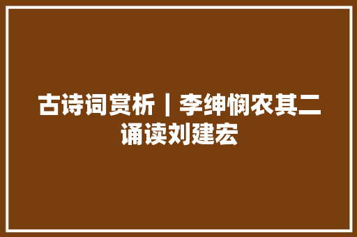 古诗词赏析｜李绅悯农其二诵读刘建宏