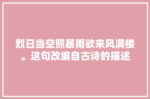 烈日当空照暴雨欲来风满楼。这句改编自古诗的描述