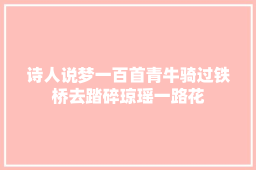 诗人说梦一百首青牛骑过铁桥去踏碎琼瑶一路花