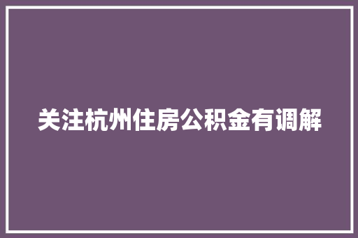 关注杭州住房公积金有调解