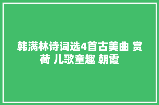 韩满林诗词选4首古美曲 赏荷 儿歌童趣 朝霞