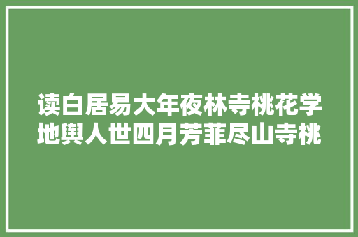 读白居易大年夜林寺桃花学地舆人世四月芳菲尽山寺桃花始盛开