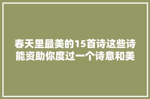 春天里最美的15首诗这些诗能资助你度过一个诗意和美好的春天