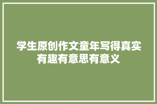 学生原创作文童年写得真实有趣有意思有意义
