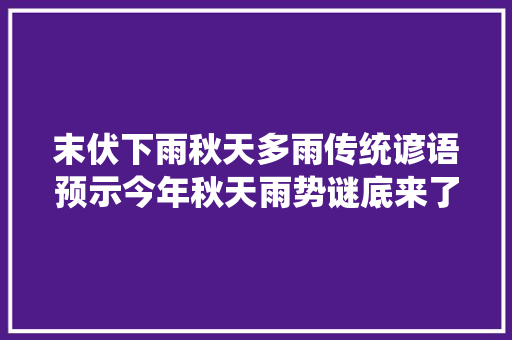 末伏下雨秋天多雨传统谚语预示今年秋天雨势谜底来了
