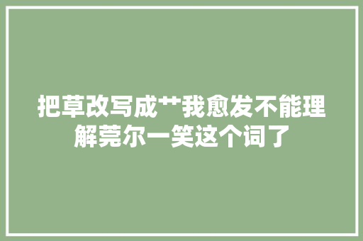 把草改写成艹我愈发不能理解莞尔一笑这个词了