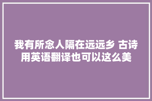 我有所念人隔在远远乡 古诗用英语翻译也可以这么美