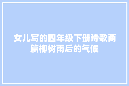 女儿写的四年级下册诗歌两篇柳树雨后的气候