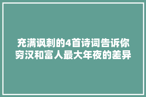 充满讽刺的4首诗词告诉你穷汉和富人最大年夜的差异是什么