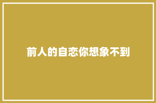 前人的自恋你想象不到