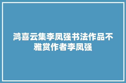 鸿喜云集李凤强书法作品不雅赏作者李凤强