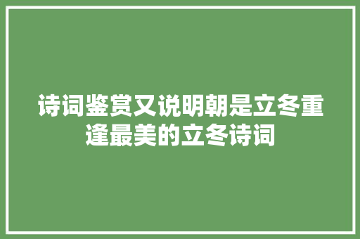 诗词鉴赏又说明朝是立冬重逢最美的立冬诗词