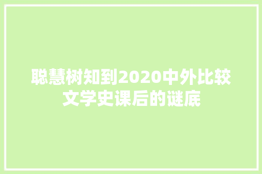 聪慧树知到2020中外比较文学史课后的谜底