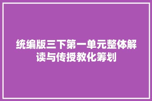 统编版三下第一单元整体解读与传授教化筹划