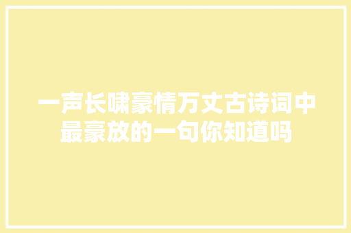 一声长啸豪情万丈古诗词中最豪放的一句你知道吗