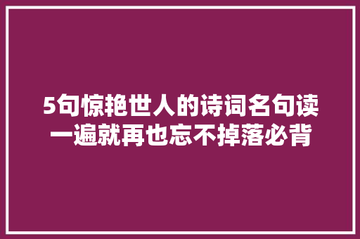 5句惊艳世人的诗词名句读一遍就再也忘不掉落必背