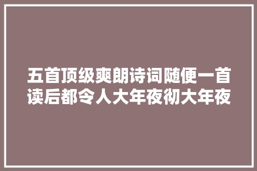 五首顶级爽朗诗词随便一首读后都令人大年夜彻大年夜悟