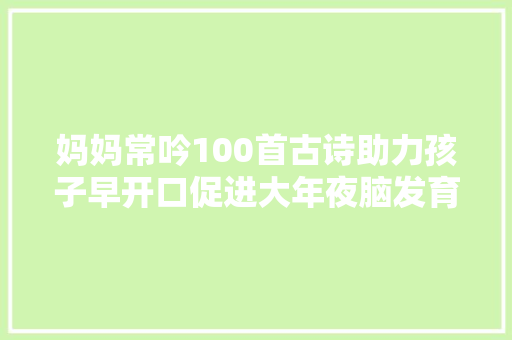 妈妈常吟100首古诗助力孩子早开口促进大年夜脑发育