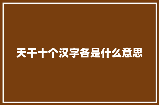 天干十个汉字各是什么意思