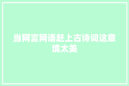 当网言网语赶上古诗词这意境太美