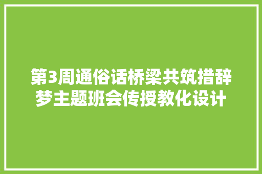 第3周通俗话桥梁共筑措辞梦主题班会传授教化设计
