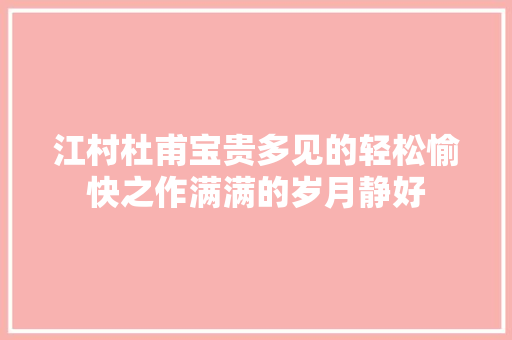 江村杜甫宝贵多见的轻松愉快之作满满的岁月静好
