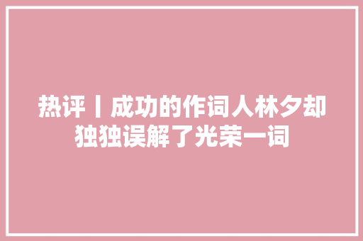 热评丨成功的作词人林夕却独独误解了光荣一词