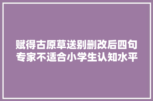 赋得古原草送别删改后四句专家不适合小学生认知水平