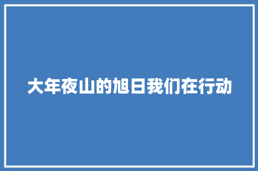 大年夜山的旭日我们在行动