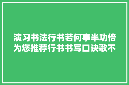 演习书法行书若何事半功倍为您推荐行书书写口诀歌不用谢我
