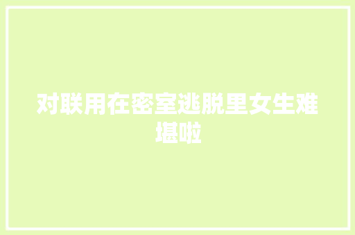 对联用在密室逃脱里女生难堪啦