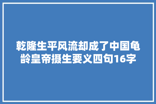 乾隆生平风流却成了中国龟龄皇帝摄生要义四句16字