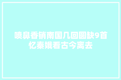 喷鼻香销南国几回圆缺9首忆秦娥看古今离去