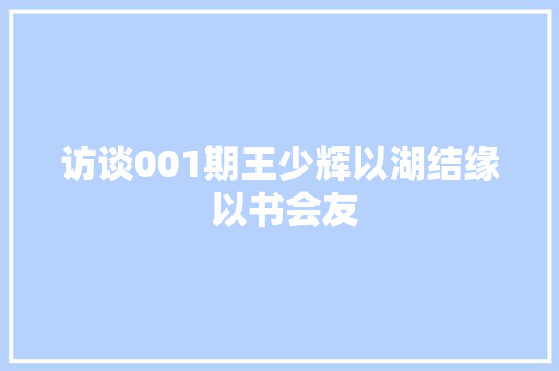 访谈001期王少辉以湖结缘 以书会友