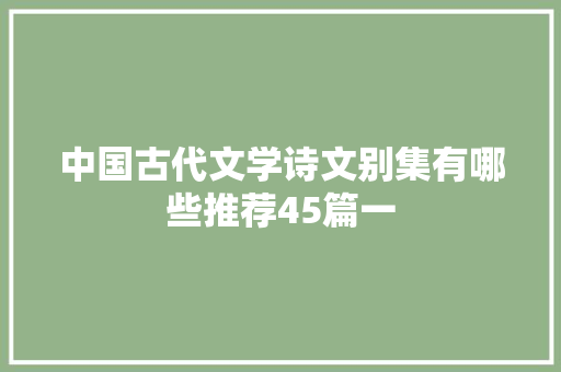 中国古代文学诗文别集有哪些推荐45篇一