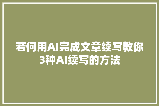 若何用AI完成文章续写教你3种AI续写的方法