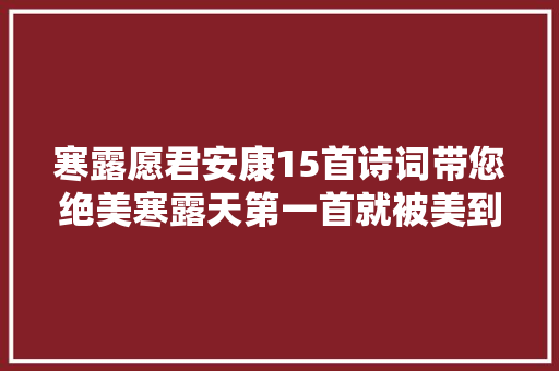 寒露愿君安康15首诗词带您绝美寒露天第一首就被美到了