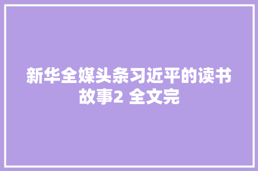 新华全媒头条习近平的读书故事2 全文完