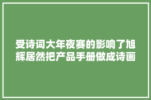 受诗词大年夜赛的影响了旭辉居然把产品手册做成诗画版
