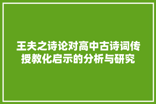 王夫之诗论对高中古诗词传授教化启示的分析与研究