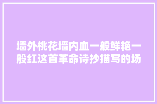 墙外桃花墙内血一般鲜艳一般红这首革命诗抄描写的场景曾在上海真实发生