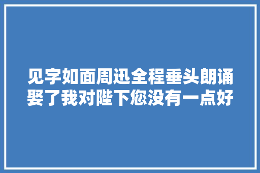 见字如面周迅全程垂头朗诵娶了我对陛下您没有一点好处