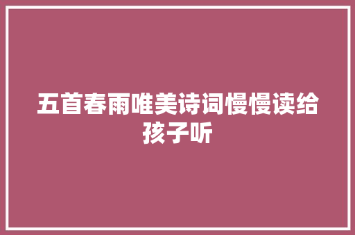 五首春雨唯美诗词慢慢读给孩子听