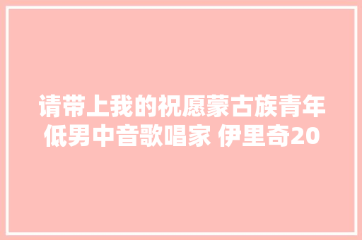 请带上我的祝愿蒙古族青年低男中音歌唱家 伊里奇2018鄂尔多斯大年夜剧院独唱音乐会