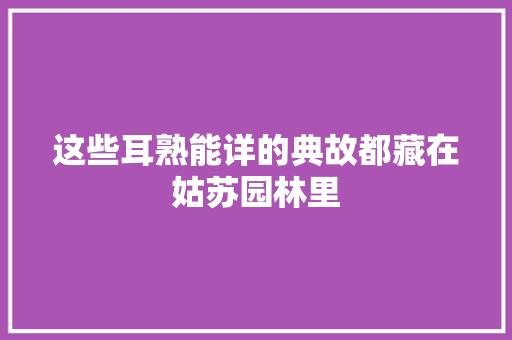 这些耳熟能详的典故都藏在姑苏园林里