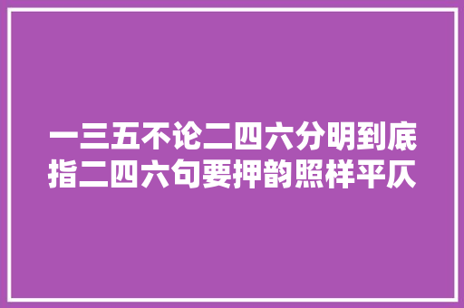 一三五不论二四六分明到底指二四六句要押韵照样平仄
