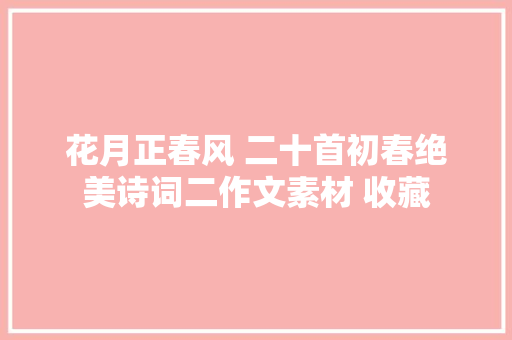 花月正春风 二十首初春绝美诗词二作文素材 收藏