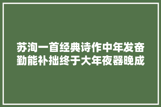 苏洵一首经典诗作中年发奋勤能补拙终于大年夜器晚成勉励世人